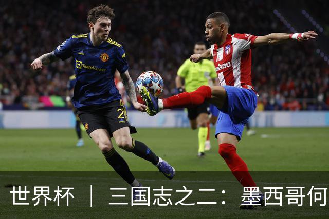 世界杯 ｜ 三国志之二：墨西哥何以打破揭幕战“魔咒”？