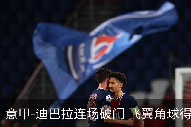 意甲-迪巴拉连场破门 飞翼角球得分 尤文2-0连胜