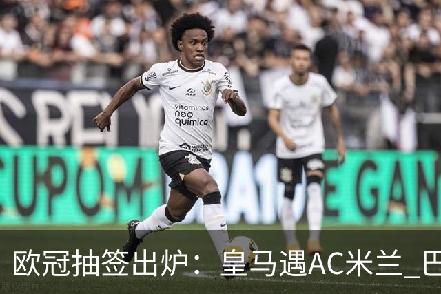 欧冠抽签出炉：皇马遇AC米兰 巴萨碰拜仁