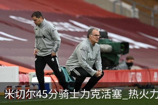 米切尔45分骑士力克活塞 热火力克国王止7连败