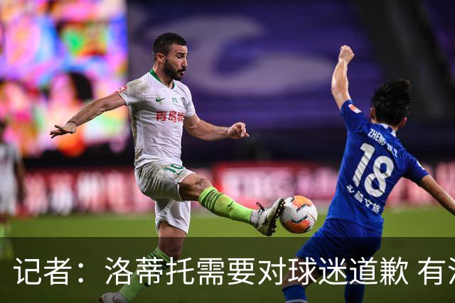 记者：洛蒂托需要对球迷道歉 有没有他拉齐奥都不会消失